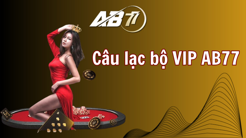 Câu lạc bộ VIP AB77 mang đến nhiều cơ hội
